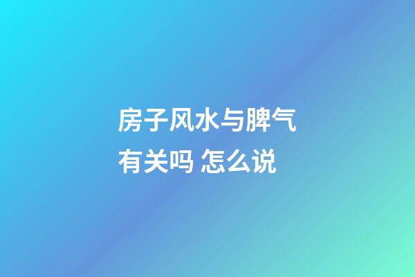 房子风水与脾气有关吗 怎么说
